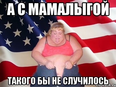 А С МАМАЛЫГОЙ ТАКОГО БЫ НЕ СЛУЧИЛОСЬ, Мем Толстая американка