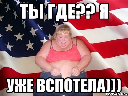 ТЫ ГДЕ?? Я УЖЕ ВСПОТЕЛА))), Мем Толстая американка