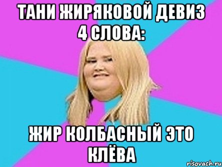 Тани Жиряковой девиз 4 слова: Жир колбасный это клёва, Мем толстуха