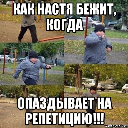 КАК НАСТЯ БЕЖИТ, КОГДА ОПАЗДЫВАЕТ НА РЕПЕТИЦИЮ!!!