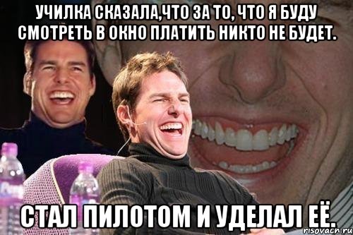 Училка сказала,что за то, что я буду смотреть в окно платить никто не будет. Стал пилотом и уделал её., Мем том круз