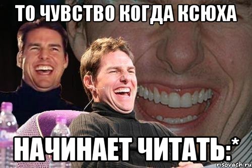 то чувство когда ксюха начинает читать:*, Мем том круз