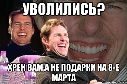 уволились? хрен вам,а не подарки на 8-е марта, Мем том круз