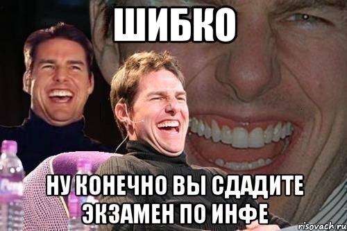 ШИБКО НУ КОНЕЧНО ВЫ СДАДИТЕ ЭКЗАМЕН ПО ИНФЕ, Мем том круз