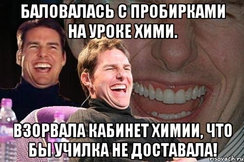 Баловалась с пробирками на уроке хими. Взорвала кабинет химии, что бы училка не доставала!, Мем том круз