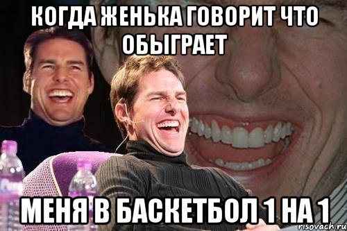 Когда женька говорит что обыграет меня в баскетбол 1 на 1, Мем том круз