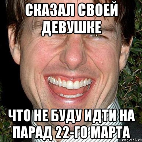 сказал своей девушке что не буду идти на парад 22-го марта, Мем Том Круз