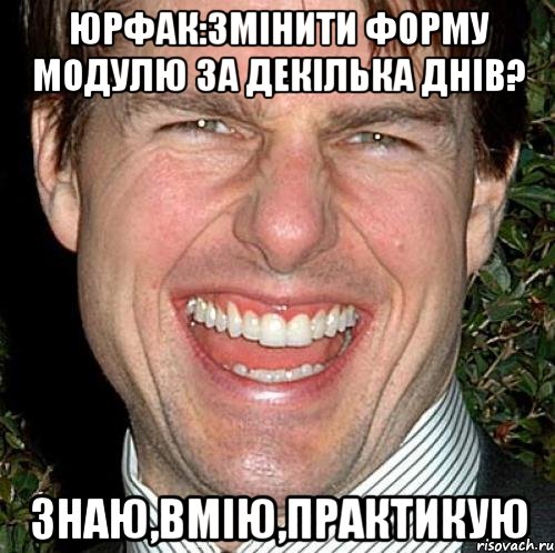 Юрфак:змінити форму модулю за декілька днів? Знаю,вмію,практикую, Мем Том Круз