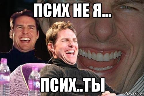 Псих не я... Псих..Ты, Мем том круз