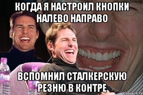 когда я настроил кнопки налево направо вспомнил сталкерскую резню в контре, Мем том круз