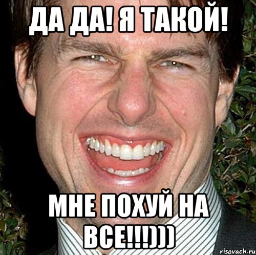 Да да! Я такой! Мне похуй на все!!!))), Мем Том Круз