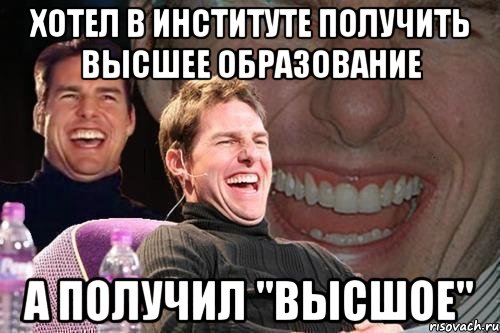 Хотел в институте получить высшее образование А получил "высшое", Мем том круз