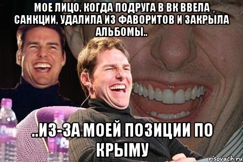 Мое лицо, когда подруга в вк ввела санкции, удалила из фаворитов и закрыла альбомы.. ..из-за моей позиции по Крыму, Мем том круз