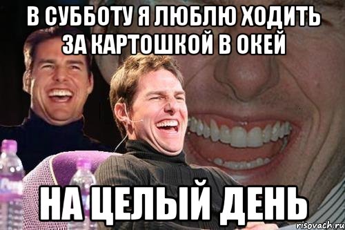 В субботу я люблю ходить за картошкой в окей на целый день, Мем том круз