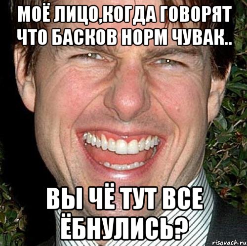 Моё лицо,когда говорят что Басков норм чувак.. Вы чё тут все ЁБНУЛИСЬ?, Мем Том Круз