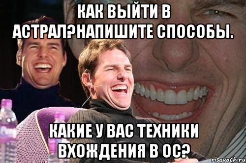 Как выйти в астрал?Напишите способы. Какие у вас техники вхождения в ОС?, Мем том круз