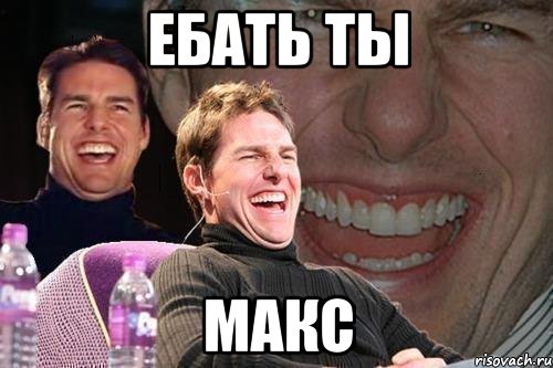 Ебать ты Макс, Мем том круз