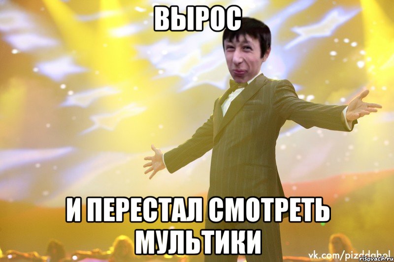 вырос и перестал смотреть мультики