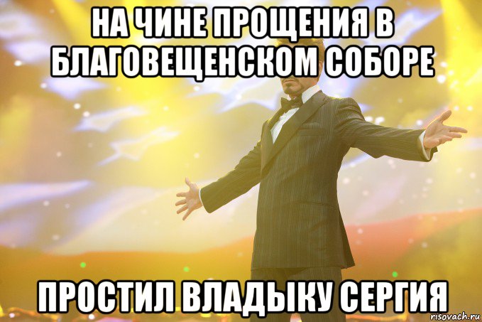 на чине прощения в Благовещенском соборе простил владыку Сергия, Мем Тони Старк (Роберт Дауни младший)