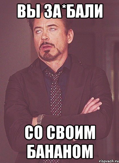 Вы за*бали Со своим бананом, Мем твое выражение лица