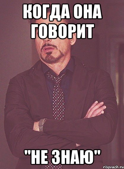 когда она говорит "не знаю", Мем твое выражение лица