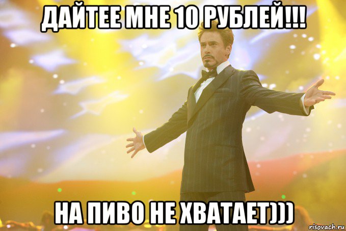 дайтее мне 10 рублей!!! на пиво не хватает))), Мем Тони Старк (Роберт Дауни младший)