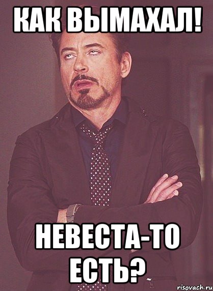 Как вымахал! Невеста-то есть?, Мем твое выражение лица