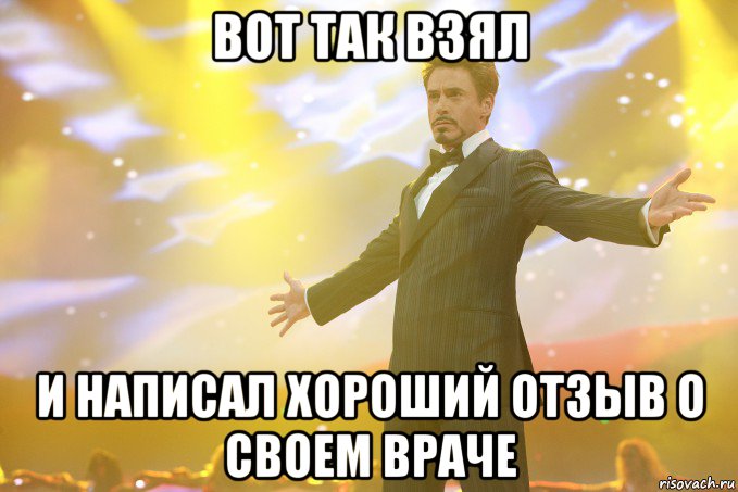 вот так взял и написал хороший отзыв о своем враче, Мем Тони Старк (Роберт Дауни младший)