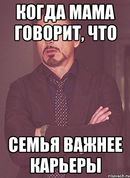 Когда мама говорит, что семья важнее карьеры, Мем твое выражение лица