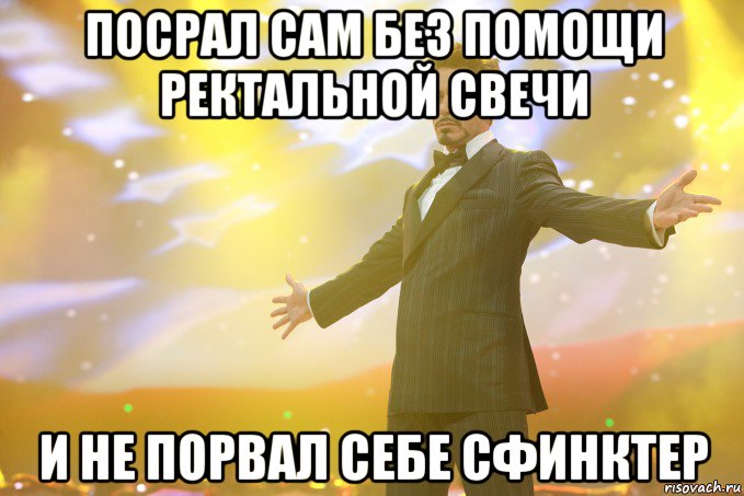 Посрал сам без помощи ректальной свечи и не порвал себе сфинктер, Мем Тони Старк (Роберт Дауни младший)