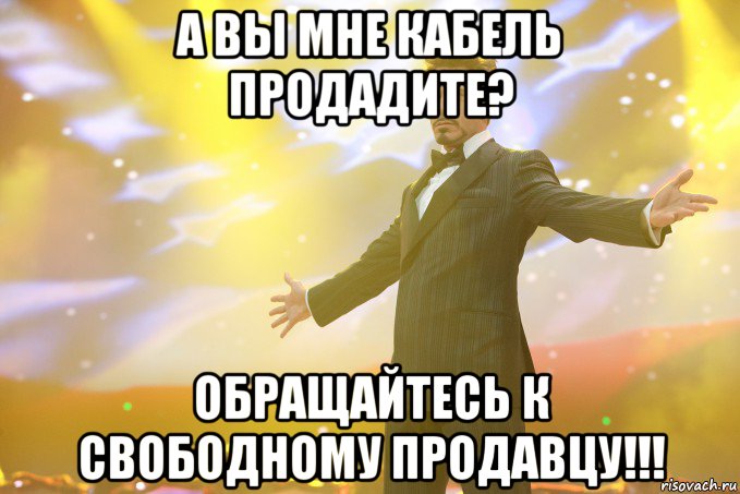 А вы мне кабель продадите? ОБРАЩАЙТЕСЬ К СВОБОДНОМУ ПРОДАВЦУ!!!, Мем Тони Старк (Роберт Дауни младший)