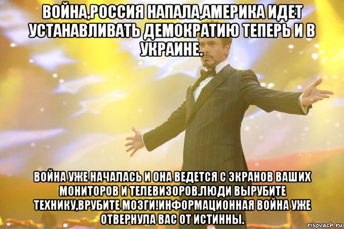 Война,Россия напала,Америка идет устанавливать демократию теперь и в Украине. Война уже началась и она ведется с экранов ваших мониторов и телевизоров.Люди вырубите технику,врубите мозги!Информационная война уже отвернула вас от истинны., Мем Тони Старк (Роберт Дауни младший)