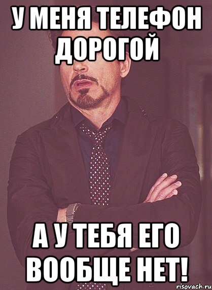 У меня телефон дорогой А у тебя его вообще нет!, Мем твое выражение лица