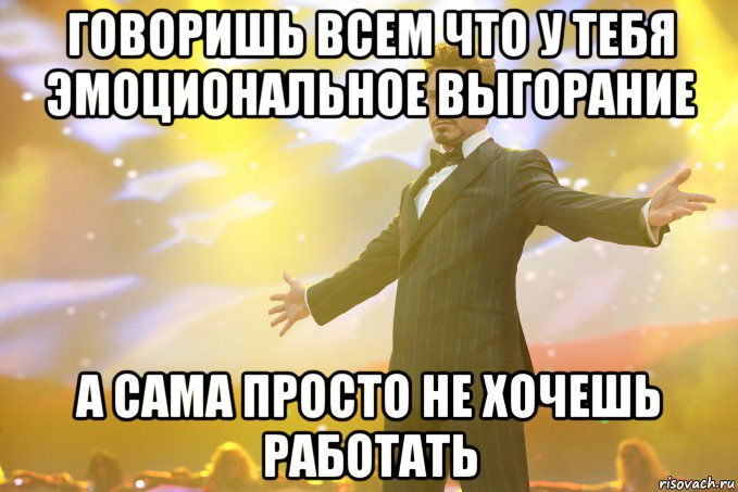 Говоришь всем что у тебя эмоциональное выгорание А сама просто не хочешь работать, Мем Тони Старк (Роберт Дауни младший)