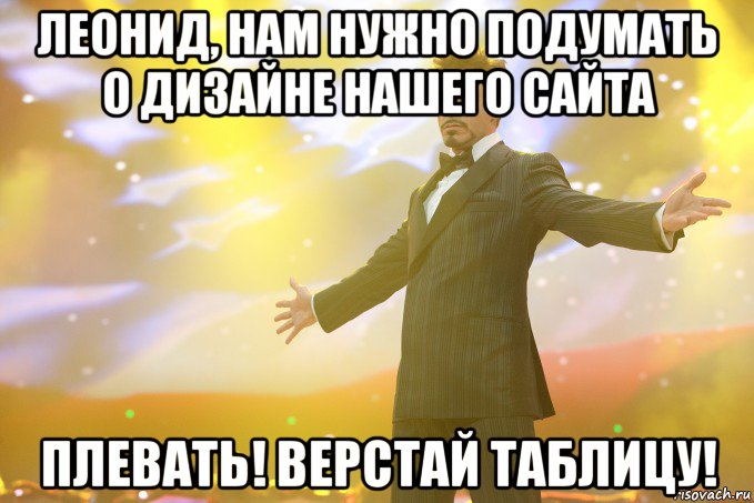 Леонид, нам нужно подумать о дизайне нашего сайта Плевать! Верстай таблицу!, Мем Тони Старк (Роберт Дауни младший)