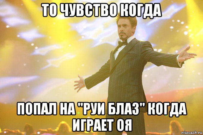 то чувство когда попал на "Руи Блаз" когда играет Оя, Мем Тони Старк (Роберт Дауни младший)