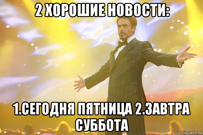 2 хорошие новости: 1.сегодня пятница 2.завтра суббота, Мем Тони Старк (Роберт Дауни младший)