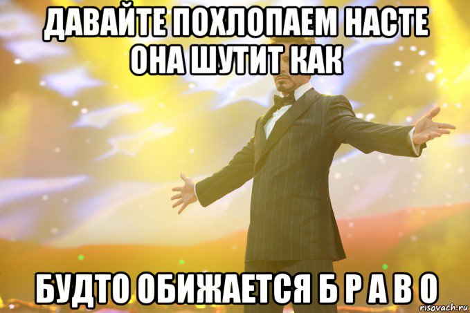 давайте похлопаем насте она шутит как будто обижается Б Р А В О, Мем Тони Старк (Роберт Дауни младший)