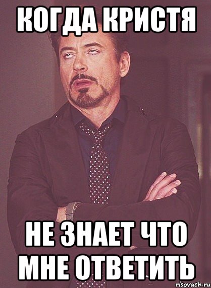 Когда Кристя Не знает что мне ответить, Мем твое выражение лица