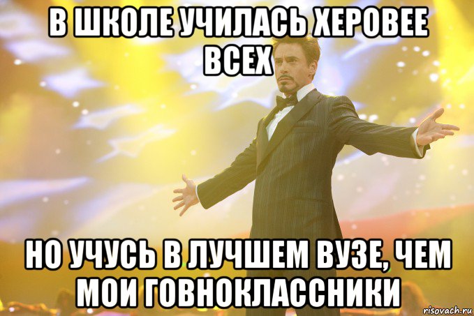 в школе училась херовее всех но учусь в лучшем вузе, чем мои говноклассники, Мем Тони Старк (Роберт Дауни младший)