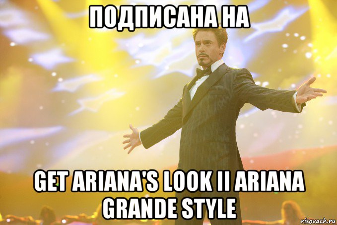 Подписанa на Get Ariana's Look ii Ariana Grande Style, Мем Тони Старк (Роберт Дауни младший)