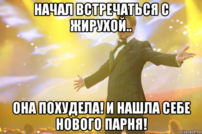 НАЧАЛ ВСТРЕЧАТЬСЯ С ЖИРУХОЙ.. ОНА ПОХУДЕЛА! и нашла себе нового парня!, Мем Тони Старк (Роберт Дауни младший)