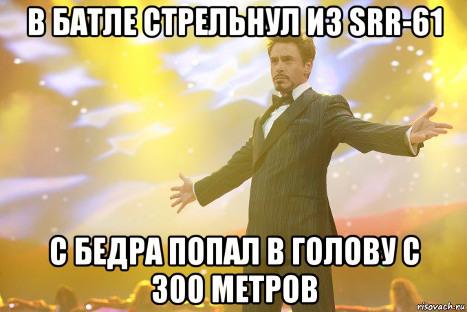 в батле стрельнул из srr-61 с бедра попал в голову с 300 метров, Мем Тони Старк (Роберт Дауни младший)