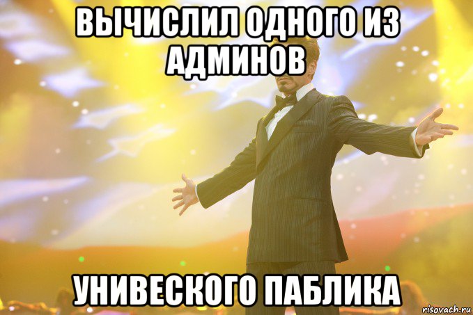 вычислил одного из админов унивеского паблика, Мем Тони Старк (Роберт Дауни младший)