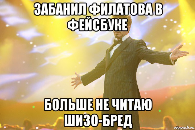 Забанил Филатова в Фейсбуке БОЛЬШЕ НЕ ЧИТАЮ ШИЗО-БРЕД, Мем Тони Старк (Роберт Дауни младший)