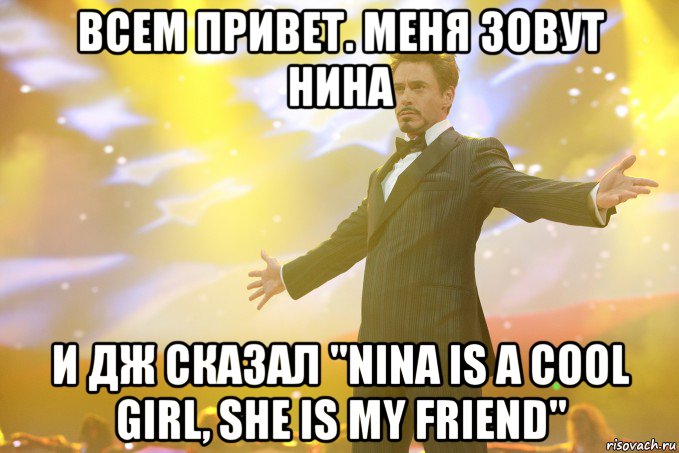 Всем привет. Меня зовут Нина и Дж сказал "Nina is a cool girl, she is my friend", Мем Тони Старк (Роберт Дауни младший)