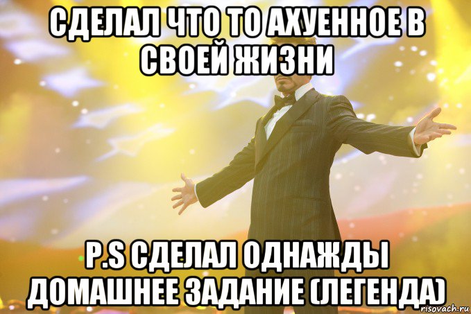 Сделал что то ахуенное в своей жизни P.S сделал однажды домашнее задание (легенда), Мем Тони Старк (Роберт Дауни младший)