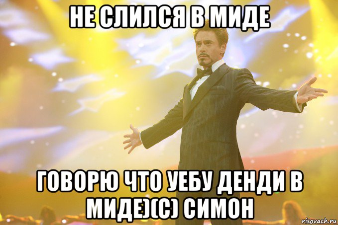 не слился в миде говорю что уебу денди в миде)(с) Симон, Мем Тони Старк (Роберт Дауни младший)