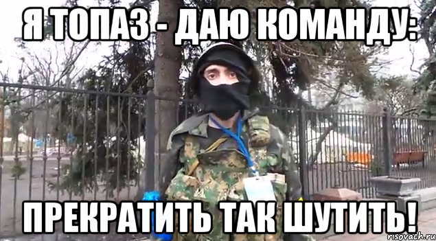 Я Топаз - даю команду: Прекратить так шутить!