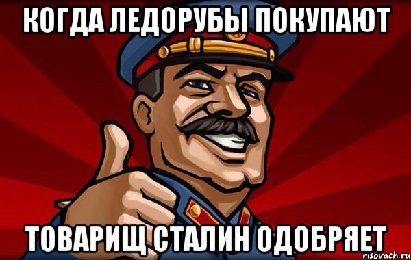 Когда ледорубы покупают Товарищ Сталин одобряет